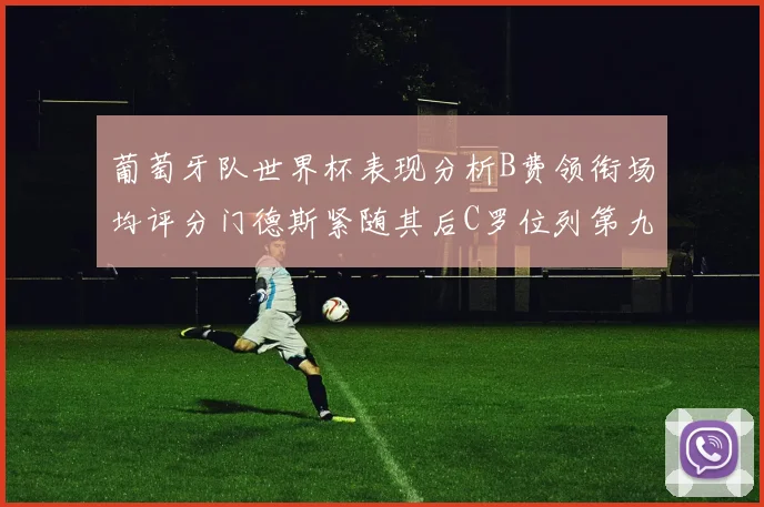 葡萄牙队世界杯表现分析B费领衔场均评分门德斯紧随其后C罗位列第九