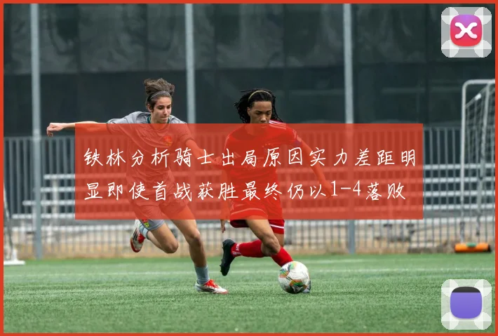 铁林分析骑士出局原因实力差距明显即使首战获胜最终仍以1-4落败