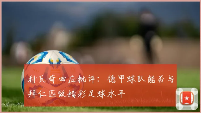 科瓦奇回应批评：德甲球队能否与拜仁匹敌精彩足球水平